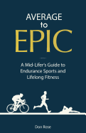 Average to Epic: A Mid-Lifer's Guide to Endurance Sports and Lifelong Fitness