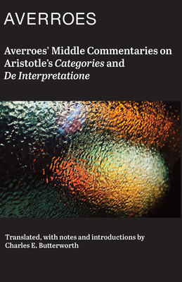 Averroes' Middle Commentaries on Aristotles Categories and de Interpretatione - Averroes, and Butterworth, Charles (Translated by)