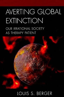 Averting Global Extinction: Our Irrational Society as Therapy Patient - Berger, Louis S, Dr.