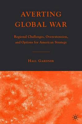 Averting Global War: Regional Challenges, Overextension, and Options for American Strategy - Gardner, H