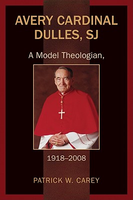 Avery Cardinal Dulles, SJ: A Model Theologian, 1918-2008 - Carey, Patrick W