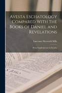 Avesta Eschatology Compared With the Books of Daniel and Revelations: Being Supplementary to Zarathu