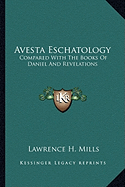Avesta Eschatology: Compared With The Books Of Daniel And Revelations: Being Supplementary To Zarathushtra, Philo, The Achaemenids And Israel