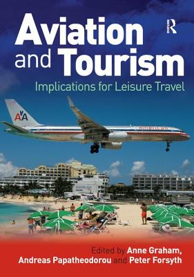 Aviation and Tourism: Implications for Leisure Travel - Graham, Anne (Editor), and Papatheodorou, Andreas (Editor), and Forsyth, Peter (Editor)