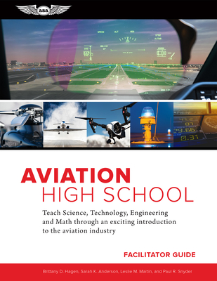 Aviation High School Facilitator Guide: Teach Science, Technology, Engineering and Math Through an Exciting Introduction to the Aviation Industry - Hagen, Brittany D, and Anderson, Sarah K, and Martin, Leslie M