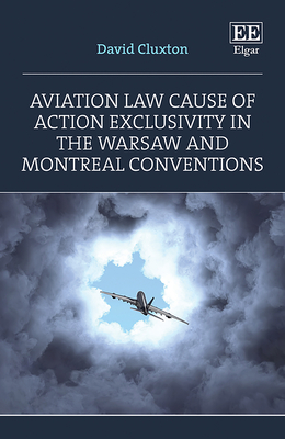 Aviation Law Cause of Action Exclusivity in the Warsaw and Montreal Conventions - Cluxton, David