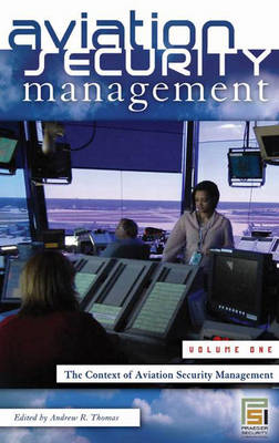 Aviation Security Management: Volume 1 the Context of Aviation Security Management - Thomas, Andrew R (Editor)