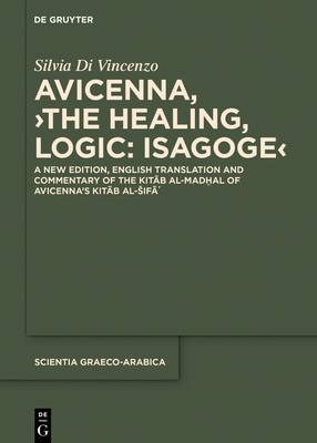 Avicenna, The Healing, Logic: Isagoge: A New Edition, English Translation and Commentary of the Kitab al-Madal of Avicenna's Kitab al-Sifa - Avicenna, and Di Vincenzo, Silvia