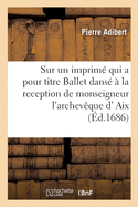 Avis Aux Reverends Peres Jesuites D' AIX En Provence: Sur Un Imprim? Qui a Pour Titre Ballet Dans? ? La Reception de Monseigneur L' Archev?que D' AIX