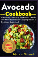 Avocado Cookbook: Absolutely Amazing Appetizers, Meals and More Recipes for Enjoying Nature's Delicious Superfood