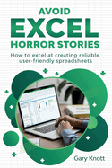 Avoid Excel Horror Stories: How to excel at creating reliable, user-friendly spreadsheets