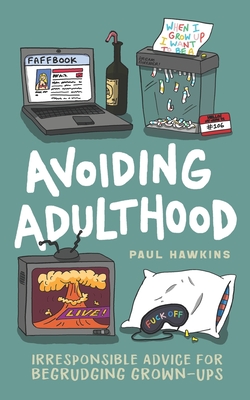 Avoiding Adulthood: Irresponsible Advice for Begrudging Grown-Ups (Life Is Hard... So Why Not Cheat?) - Hawkins, Paul