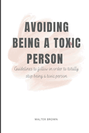 Avoiding Being A Toxic Person: Guidelines to follow in order to totally stop being a toxic person