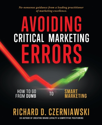 Avoiding Critical Marketing Errors: How to Go from Dumb to Smart Marketing - Czerniawski, Richard D
