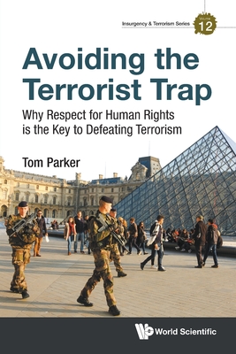 Avoiding the Terrorist Trap: Why Respect for Human Rights Is the Key to Defeating Terrorism - Parker, Thomas David