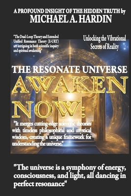Awaken Now: The Resonate Universe Unlocking the Vibrational Secrets of Reality-Exploring Energy, Consciousness, Sacred Geometry, and the Unified Field - Hardin, Michael A