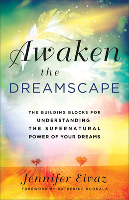 Awaken the Dreamscape: The Building Blocks for Understanding the Supernatural Power of Your Dreams - Eivaz, Jennifer, and Ruonala, Katherine (Foreword by)