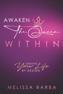 Awaken The Queen Within: Creating Your Life by Design