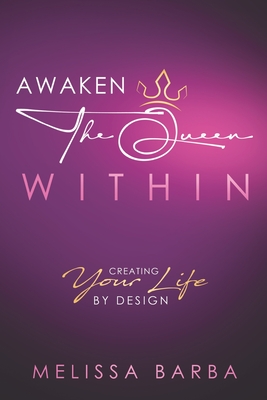 Awaken The Queen Within: Creating Your Life by Design - Drake, Melissa (Editor), and Barba, Melissa