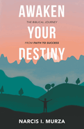 Awaken Your Destiny: The Biblical Journey from Faith to Success