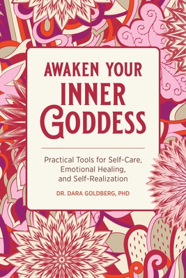 Awaken Your Inner Goddess: Practical Tools for Self-Care, Emotional Healing, and Self-Realization - Goldberg, Dara, Dr.