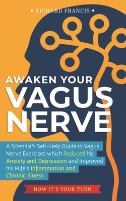 Awaken Your Vagus Nerve: A Scientist's Self-Help Guide to Vagus Nerve Exercises which Reduced his Anxiety and Depression and Improved his Wife's Inflammation and Chronic Illness - Now It's Your Turn - Francis, Richard