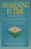 Awakening in Time: The Journey from Co-Dependence to Co-Creation - Small, Jacquelyn