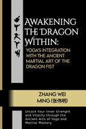Awakening the Dragon Within: Yoga's Integration with the Ancient Martial Art of the Dragon Fist: Unlock Your Inner Strength and Vitality through the Ancient Arts of Yoga and Martial Mastery