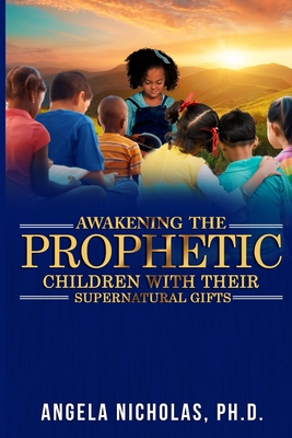 Awakening the Prophetic Children with Their Supernatural Gifts - Nicholas, Angela