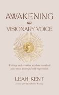 Awakening the Visionary Voice: Writing and creative wisdom to unlock your most powerful self-expression