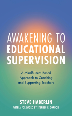 Awakening to Educational Supervision: A Mindfulness-Based Approach to Coaching and Supporting Teachers - Haberlin, Steve, and Gordon, Stephen P (Foreword by)