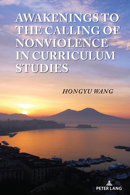 Awakenings to the Calling of Nonviolence in Curriculum Studies - Pinar, William F (Editor), and Wang, Hongyu