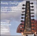 Away Delights: Lute Solos and Songs from Shakespeare's England by Robert Johnson