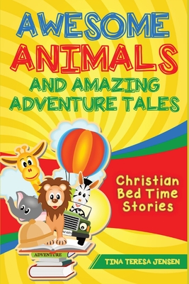Awesome Animals and Amazing Adventure Tales: Christian Bed Time Stories - Jensen, Tina