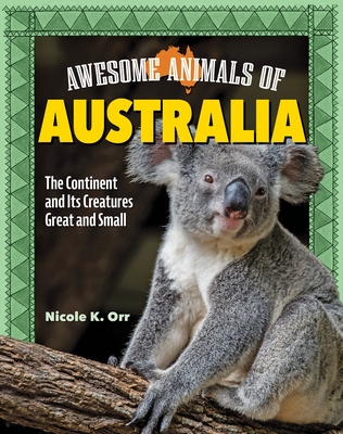 Awesome Animals of Australia: The Continent and Its Creatures Great and Small - Orr, Nicole