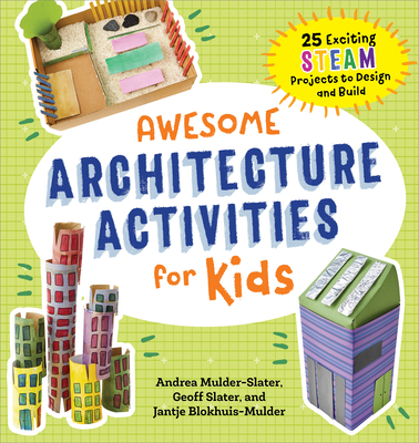 Awesome Architecture Activities for Kids: 25 Exciting Steam Projects to Design and Build - Mulder-Slater, Andrea, and Blokhuis-Mulder, Jantje, and Slater, Geoff