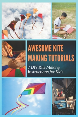 Awesome Kite Making Tutorials: 7 DIY Kite Making Instructions for Kids - Mosley, Christine