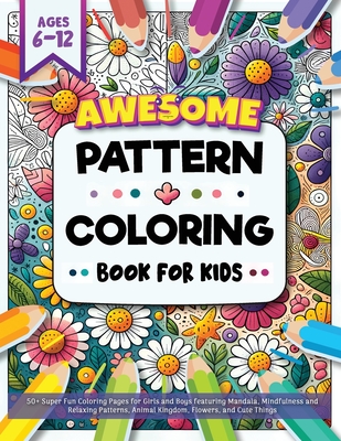 Awesome Pattern Coloring Book for Kids Ages 6-12: 50+ Super Fun Coloring Pages for Girls and Boys featuring Mandala, Mindfulness and Relaxing Patterns, Animal Kingdom, Flowers, and Cute Things for Children Ages 6, 7, 8, 9, 10, 11, 12, and Older - Trace, Jennifer L