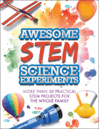 Awesome STEM Science Experiments: More Than 50 Practical STEM Projects for the Whole Family