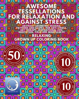 Awesome Tessellations For Relaxation And Against Stress: Abstract Geometric Designs, Patterns And Shapes For Relaxation, Anti Stress, Art Therapy, Inspirational Zen, Meditation, Calm And Mindfulness - Relaxation4 Me