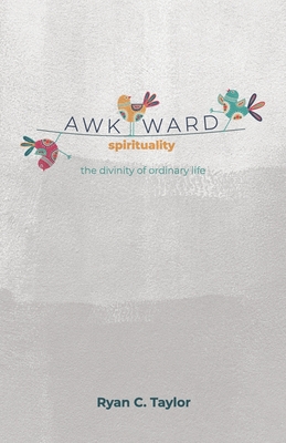 Awkward Spirituality: The Divinity of Ordinary Life - Taylor, Ryan Christopher