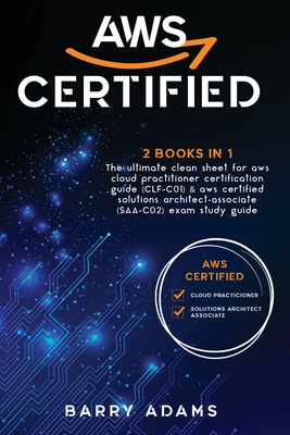 Aws Certified: 2 BOOKS IN 1: The ultimate clean sheet for aws cloud practitioner certification guide (CLF-C01) and aws certified solutions architect-associate (SAA-C02) exam study guide - Adams, Barry