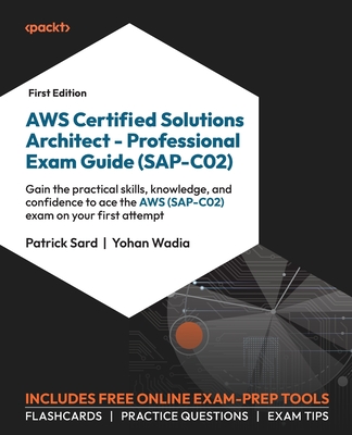 AWS Certified Solutions Architect - Professional Exam Guide (SAP-C02): Gain the practical skills, knowledge, and confidence to ace the AWS (SAP-C02) exam on your first attempt - Sard, Patrick, and Wadia, Yohan