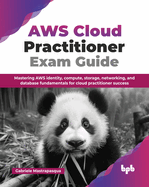 AWS Cloud Practitioner Exam Guide: Mastering AWS identity, compute, storage, networking, and database fundamentals for cloud practitioner success (English Edition)