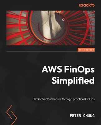 AWS FinOps Simplified: Eliminate cloud waste through practical FinOps - Chung, Peter