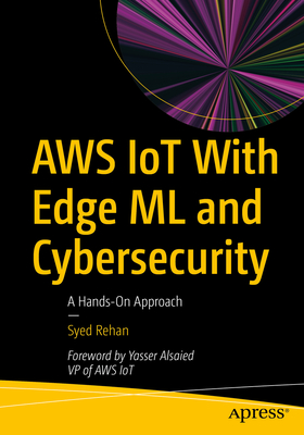 AWS Iot with Edge ML and Cybersecurity: A Hands-On Approach - Rehan, Syed
