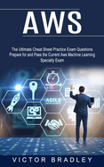 Aws: The Ultimate Cheat Sheet Practice Exam Questions (Prepare for and Pass the Current Aws Machine Learning Specialty Exam)