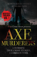 Axe Murderers: 6 Horrific True Crime Stories, 1 Common Tool
