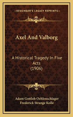 Axel And Valborg: A Historical Tragedy In Five Acts (1906) - Oehlenschlager, Adam Gottlob, and Kolle, Frederick Strange (Translated by)