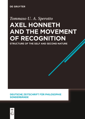 Axel Honneth and the Movement of Recognition: Structure of the Self and Second Nature - Sperotto, Tommaso U a